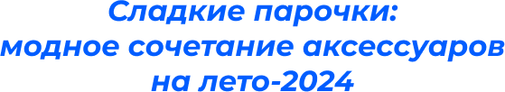 Сладкие парочки:  модное сочетание аксессуаров  на лето-2024